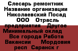 Слесарь-ремонтник › Название организации ­ Николаевский Посад, ООО › Отрасль предприятия ­ Другое › Минимальный оклад ­ 1 - Все города Работа » Вакансии   . Мордовия респ.,Саранск г.